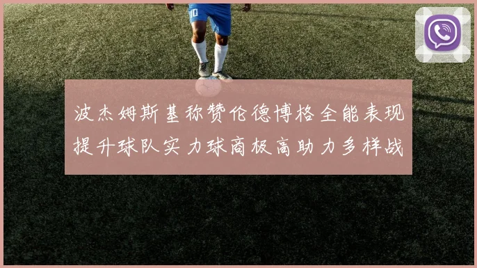 波杰姆斯基称赞伦德博格全能表现提升球队实力球商极高助力多样战术选择