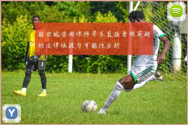 赫尔城咨询律师寻求直接晋级英超的法律依据与可能性分析