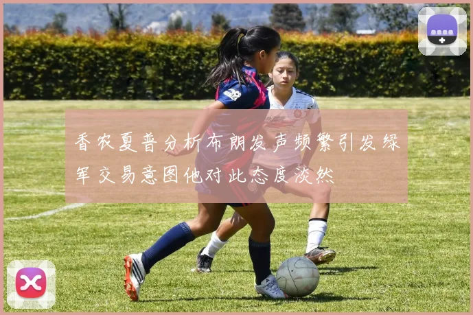 香农夏普分析布朗发声频繁引发绿军交易意图他对此态度淡然