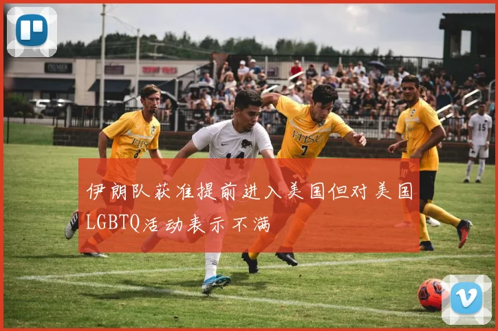 伊朗队获准提前进入美国但对美国LGBTQ活动表示不满