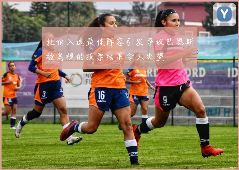 杜伦入选最佳阵容引发争议巴恩斯被忽视的投票结果令人失望