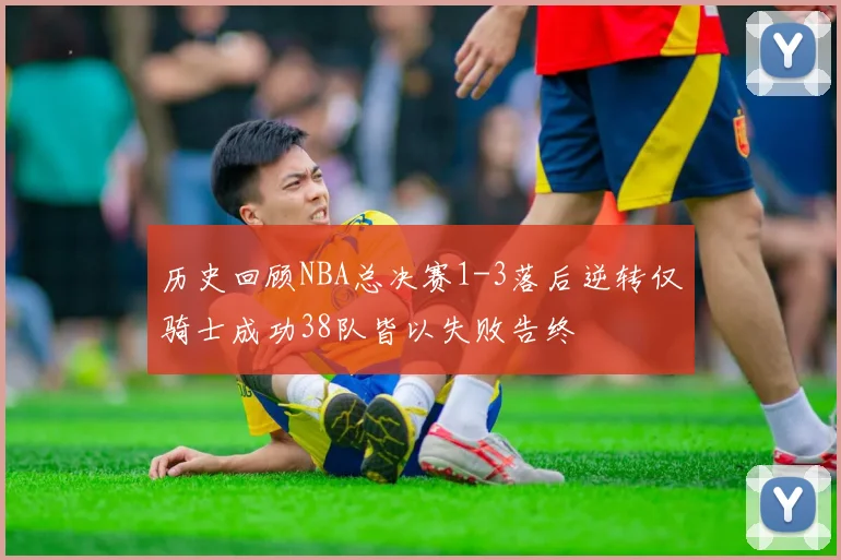 历史回顾NBA总决赛1-3落后逆转仅骑士成功38队皆以失败告终