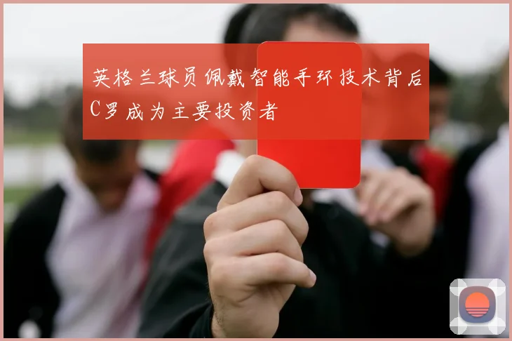 英格兰球员佩戴智能手环技术背后C罗成为主要投资者
