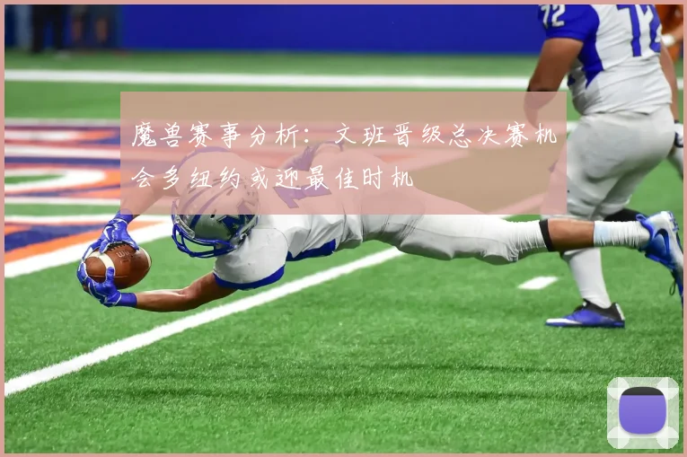 魔兽赛事分析：文班晋级总决赛机会多纽约或迎最佳时机
