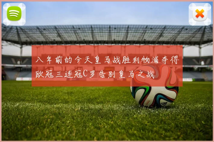 八年前的今天皇马战胜利物浦夺得欧冠三连冠C罗告别皇马之战