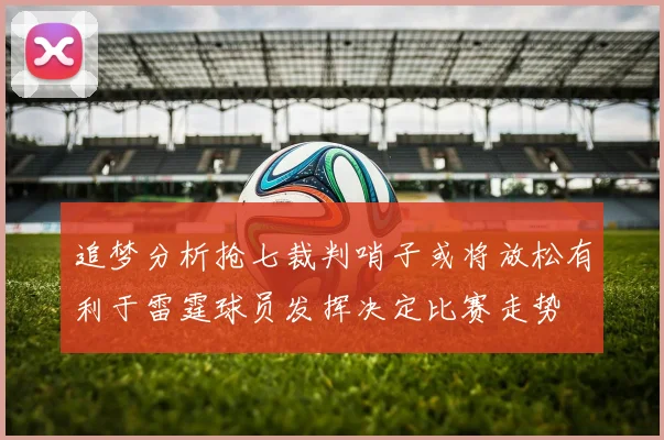 追梦分析抢七裁判哨子或将放松有利于雷霆球员发挥决定比赛走势