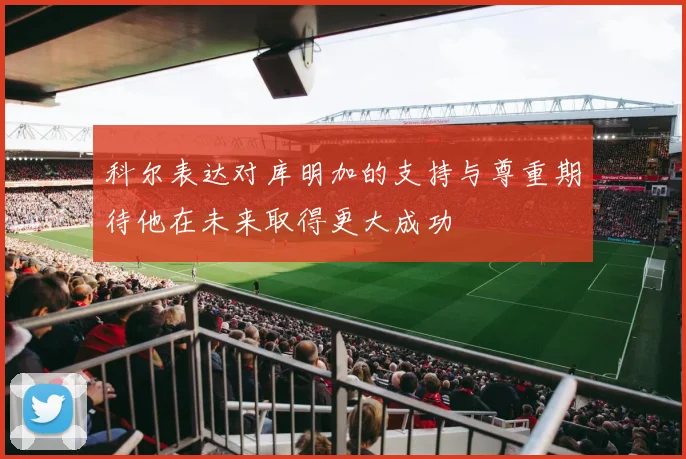 科尔表达对库明加的支持与尊重期待他在未来取得更大成功
