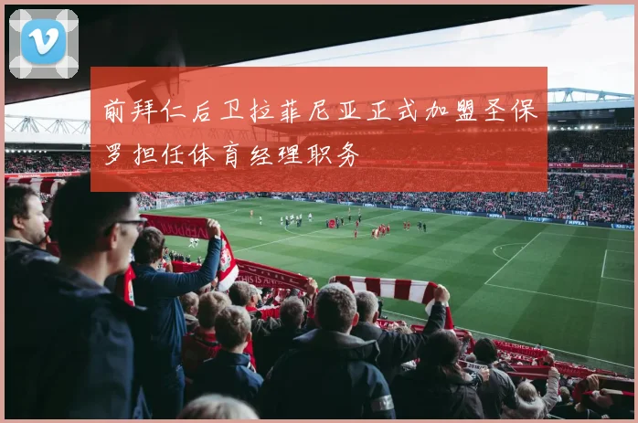 前拜仁后卫拉菲尼亚正式加盟圣保罗担任体育经理职务