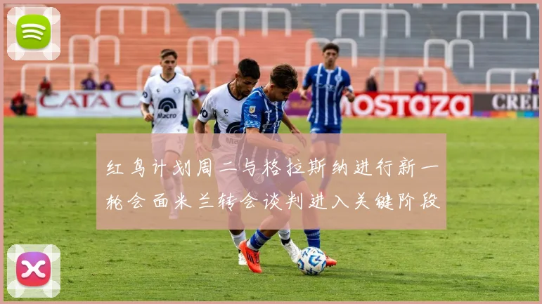 红鸟计划周二与格拉斯纳进行新一轮会面米兰转会谈判进入关键阶段